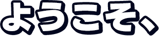 ようこそ!